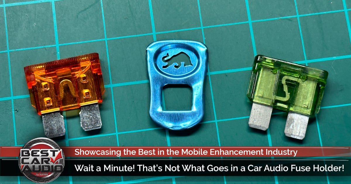 Wait a Minute! That’s Not What Goes in a Car Audio Fuse Holder!